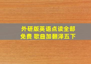 外研版英语点读全部免费 歌曲加翻泽五下